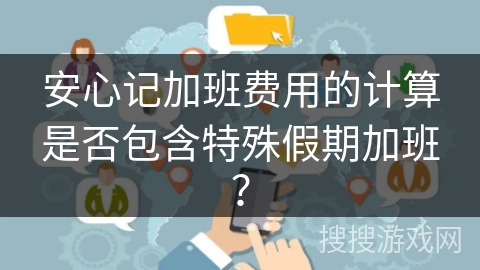 安心记加班费用的计算是否包含特殊假期加班？