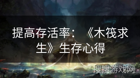 提高存活率：《木筏求生》生存心得