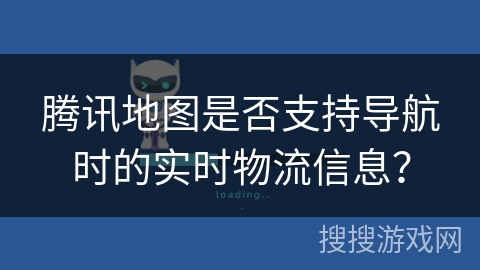 腾讯地图是否支持导航时的实时物流信息？