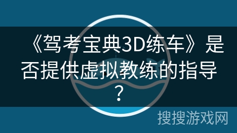 《驾考宝典3D练车》是否提供虚拟教练的指导？