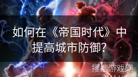 如何在《帝国时代》中提高城市防御？