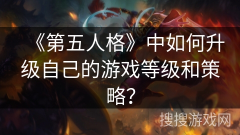 《第五人格》中如何升级自己的游戏等级和策略？