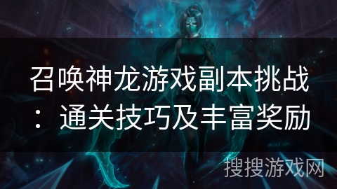 召唤神龙游戏副本挑战：通关技巧及丰富奖励