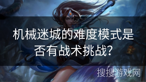 机械迷城的难度模式是否有战术挑战？