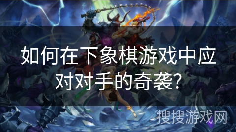 如何在下象棋游戏中应对对手的奇袭？