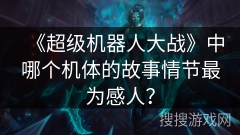 《超级机器人大战》中哪个机体的故事情节最为感人？