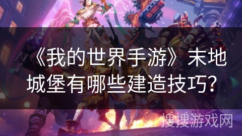 《我的世界手游》末地城堡有哪些建造技巧？