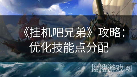《挂机吧兄弟》攻略：优化技能点分配