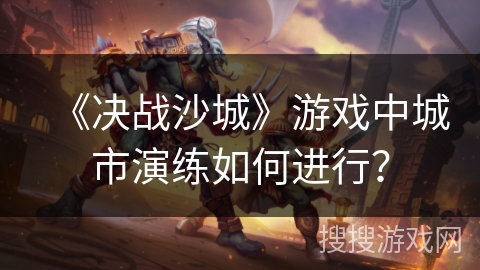 《决战沙城》游戏中城市演练如何进行？