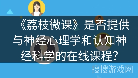 《荔枝微课》是否提供与神经心理学和认知神经科学的在线课程？