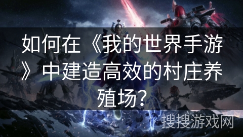 如何在《我的世界手游》中建造高效的村庄养殖场？