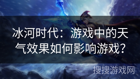 冰河时代:游戏中的天气效果如何影响游戏? 冰河时代:游戏中的天气效果如何影响游戏?