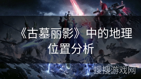 《古墓丽影》中的地理位置分析