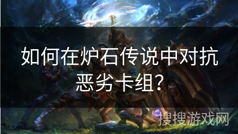 如何在炉石传说中对抗恶劣卡组？
