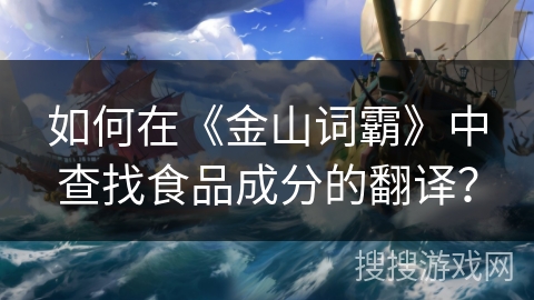 如何在《金山词霸》中查找食品成分的翻译？