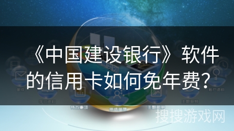 《中国建设银行》软件的信用卡如何免年费? 《中国建设银行》软件的信用卡如何免年费?