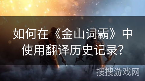 如何在《金山词霸》中使用翻译历史记录？