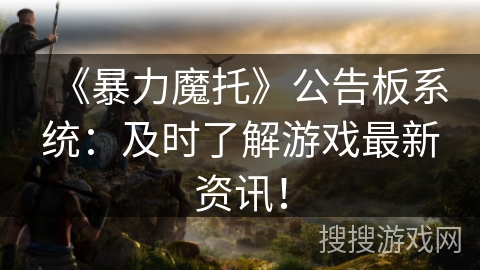 《暴力魔托》公告板系统：及时了解游戏最新资讯！