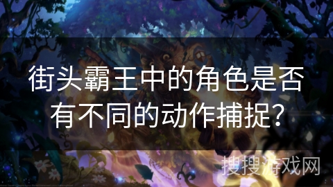 街头霸王中的角色是否有不同的动作捕捉？