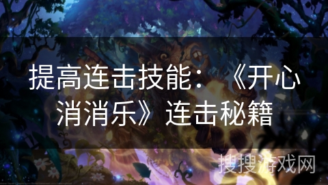 提高连击技能:《开心消消乐》连击秘籍 提高连击技能:《开心消消乐》连击秘籍