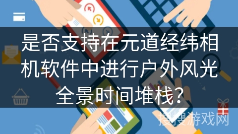 是否支持在元道经纬相机软件中进行户外风光全景时间堆栈？