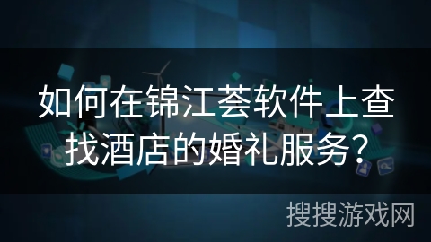 如何在锦江荟软件上查找酒店的婚礼服务？
