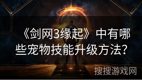 《剑网3缘起》中有哪些宠物技能升级方法？