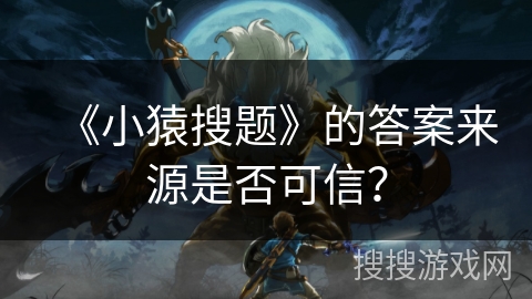 《小猿搜题》的答案来源是否可信？