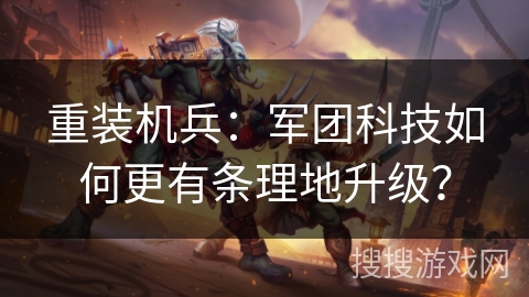 重装机兵：军团科技如何更有条理地升级？