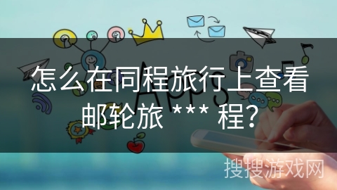 怎么在同程旅行上查看邮轮旅 *** 程？