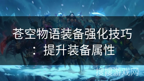 苍空物语装备强化技巧：提升装备属性