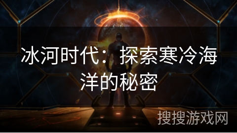 冰河时代:探索寒冷海洋的秘密 冰河时代:探索寒冷海洋的秘密