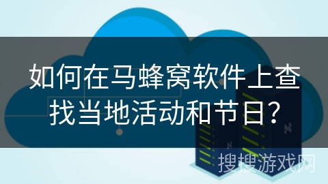 如何在马蜂窝软件上查找当地活动和节日？
