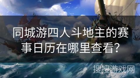 同城游四人斗地主的赛事日历在哪里查看？