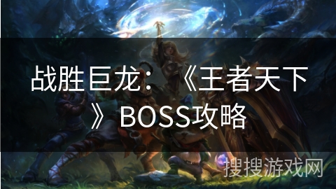 战胜巨龙：《王者天下》BOSS攻略