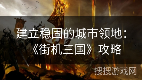 建立稳固的城市领地：《街机三国》攻略