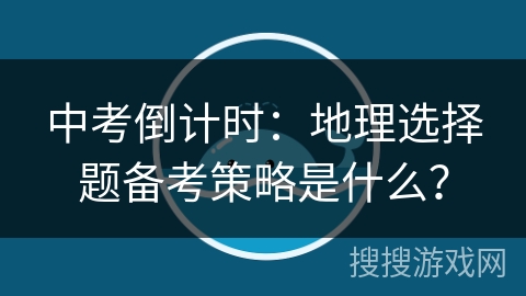 中考倒计时：地理选择题备考策略是什么？