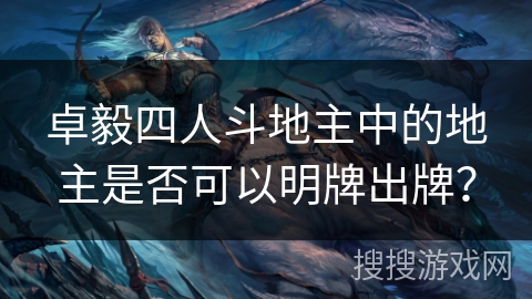 卓毅四人斗地主中的地主是否可以明牌出牌？