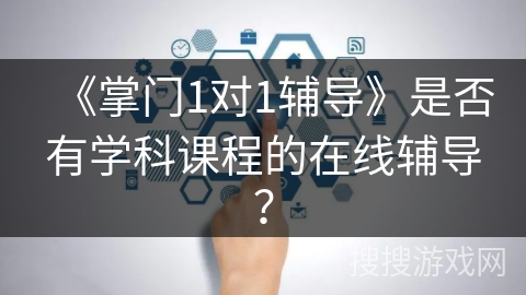 《掌门1对1辅导》是否有学科课程的在线辅导？