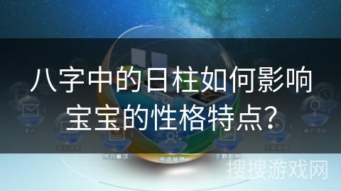 八字中的日柱如何影响宝宝的性格特点？