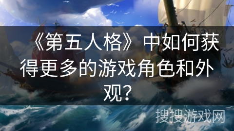 《第五人格》中如何获得更多的游戏角色和外观？