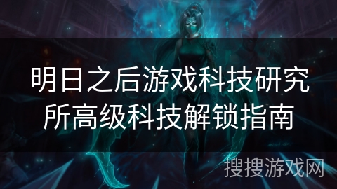 明日之后游戏科技研究所高级科技解锁指南