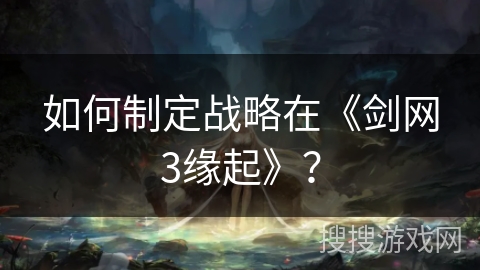 如何制定战略在《剑网3缘起》？