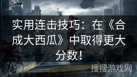 实用连击技巧：在《合成大西瓜》中取得更大分数！