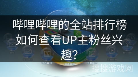 哔哩哔哩的全站排行榜如何查看UP主粉丝兴趣？