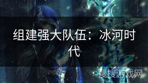 组建强大队伍：冰河时代