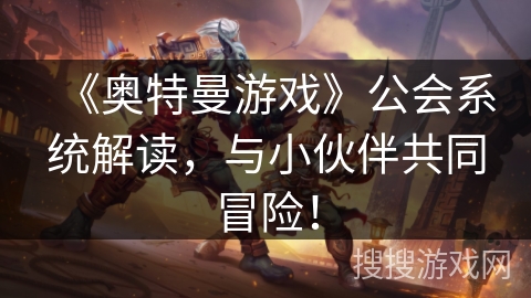 《奥特曼游戏》公会系统解读，与小伙伴共同冒险！