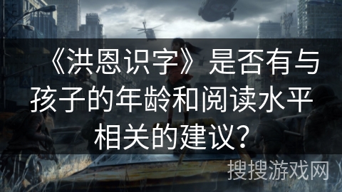 《洪恩识字》是否有与孩子的年龄和阅读水平相关的建议？