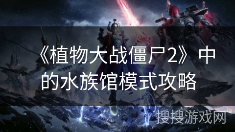 《植物大战僵尸2》中的水族馆模式攻略