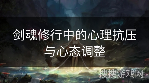 剑魂修行中的心理抗压与心态调整